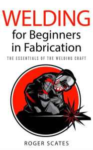 Title: Welding for Beginners in Fabrication, Author: Roger Scates