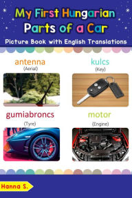 Title: My First Hungarian Parts of a Car Picture Book with English Translations (Teach & Learn Basic Hungarian words for Children, #8), Author: Hanna S.