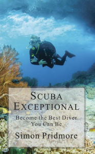 Title: Scuba Exceptional - Become the Best Diver You Can Be (The Scuba Series, #3), Author: Simon Pridmore