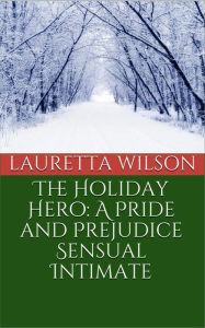 Title: The Holiday Hero: A Pride and Prejudice Sensual Intimate (A Christmas Engagement, #1), Author: Lauretta Wilson