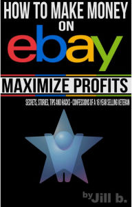 Title: How to Make Money on eBay - Maximize Profits, Author: Jill b.
