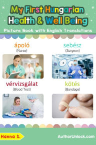 Title: My First Hungarian Health and Well Being Picture Book with English Translations (Teach & Learn Basic Hungarian words for Children, #23), Author: Hanna S.