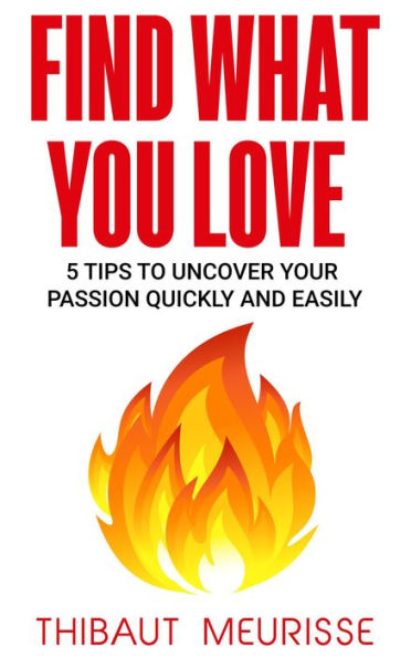Find What You Love: 5 Tips to Uncover Your Passion Quickly and Easily