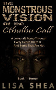 Title: The Monstrous Vision of the Cthulhu Call - Book 1 - Horror (A Lovecraft Romp Through Every Genre There Is - And Some That Are Not, #1), Author: Lisa Shea