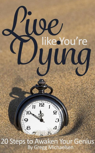 Live Like You're Dying: 20 Steps to Finding Happiness by Awakening Your Genius (Pursuit of Happiness and Unlimited Success, #1)