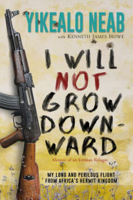 Title: I Will Not Grow Downward - Memoir Of An Eritrean Refugee (Dreams of Freedom, #2), Author: Yikealo Neab