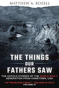 Title: The Things Our Fathers Saw-Volume IV: Up the Bloody Boot-The War in Italy, Author: Matthew Rozell