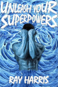 Title: Unleash Your Superpowers!, Author: Ray Harris