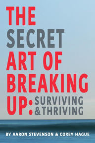 Title: The Secret Art of Breaking Up: Surviving and Thriving, Author: Aaron Stevenson