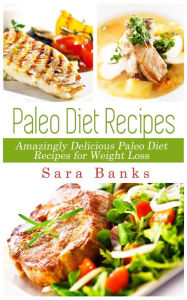 Title: Paleo Diet Recipes - Amazingly Delicious Paleo Diet Recipes for Weight Loss, Author: Sara Banks