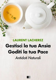 Title: Gestisci la tua Ansia Goditi la tua Pace : Antidoti naturali, Author: Laurent Lacherez