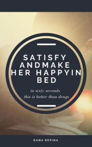 Title: Satisfy and Make Her Happy in Bed in Sixty Seconds, Author: DANA REPINA