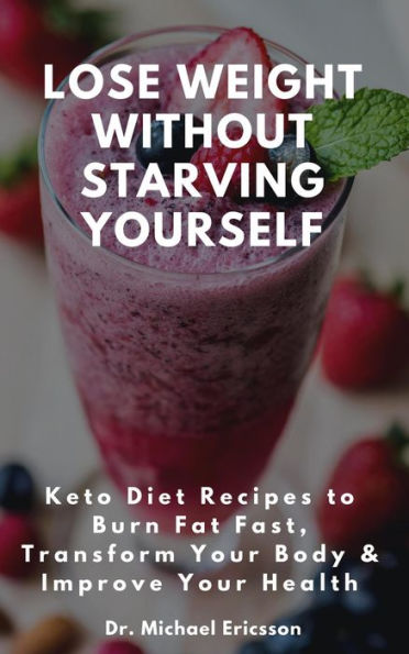 Lose Weight Without Starving Yourself: Keto Diet Recipes to Burn Fat Fast, Transform Your Body & Improve Your Health
