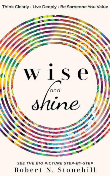 Wise and Shine: Think Clearly, Live Deeply, Be Someone You Value