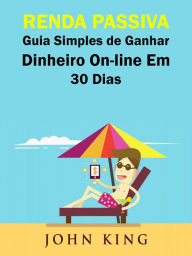Title: Renda Passiva Guia Simples de Ganhar Dinheiro On-line Em 30 Dias, Author: John King