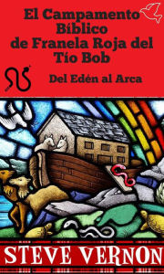 Title: El Campamento Bíblico de Franela Roja del Tío Bob - Del Edén al Arca (COLECCIÓN DE CUENTOS BÍBLICOS, #1), Author: Steve Vernon