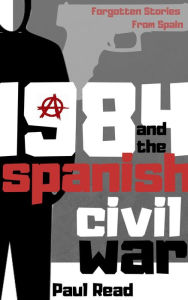 Title: 1984 And The Spanish Civil War (Forgotten Stories From Spain, #2), Author: Paul Read