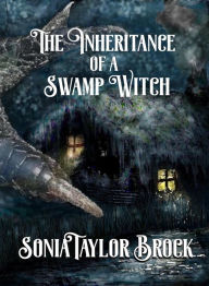 Title: The Inheritance of a Swamp Witch (The Swamp Witch Series, #1), Author: Sonia Taylor Brock