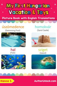 Title: My First Hungarian Vacation & Toys Picture Book with English Translations (Teach & Learn Basic Hungarian words for Children, #24), Author: Hanna S.