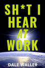 Sh*t I Hear at Work
