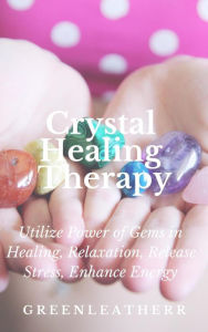 Title: Crystal Healing Therapy Utilize Power of Gems in Healing, Relaxation, Release Stress, Enhance Energy, Author: Green leatherr