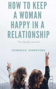 Title: How to Keep a Woman Happy in a Relationship, Author: Dominick Johnstone