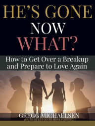 Title: He's Gone Now What? How to Get Over a Breakup and Prepare to Love Again (Relationship and Dating Advice for Women Book, #19), Author: Gregg Michaelsen