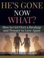 He's Gone Now What? How to Get Over a Breakup and Prepare to Love Again (Relationship and Dating Advice for Women Book, #19)