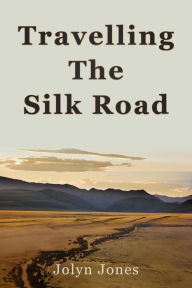 Title: Travelling The Silk Road (Jolyn Jones Travel Books, #1), Author: Jolyn Jones