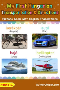 Title: My First Hungarian Transportation & Directions Picture Book with English Translations (Teach & Learn Basic Hungarian words for Children, #14), Author: Hanna S.