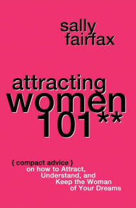 Title: Attracting Women 101: Compact Advice on How to Attract, Understand, and Keep the Woman of Your Dreams, Mr. Pickup Artist!, Author: Sally Fairfax