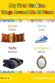 Title: My First Serbian Things Around Me at Home Picture Book with English Translations (Teach & Learn Basic Serbian words for Children, #15), Author: Mira S.