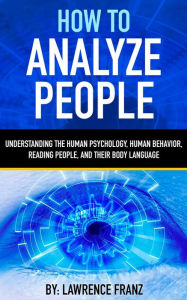 Title: How to Analyze People (Understanding the Human Psychology,Human Behavior,Reading People, and Their Body Language), Author: Lawrence Franz