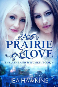 Title: A Prairie Love (The Ashland Witches, #4), Author: Jea Hawkins