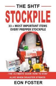Title: The SHTF Stockpile. 33 + Most Important Items Every Prepper Stockpile - The Ultimate Guide How to Stay Alive When Disaster Strikes, Author: eon foster