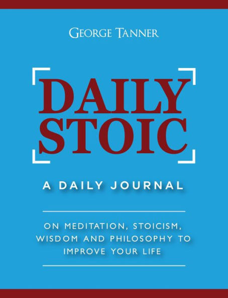 Daily Stoic: A Daily Journal On Meditation, Stoicism, Wisdom and Philosophy to Improve Your Life