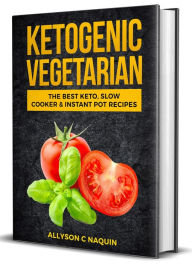 Title: Ketogenic Vegetarian: The Best Keto Slow Cooker and Instant Pot Recipes, Author: Allyson C. Naquin