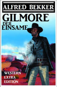 Title: Alfred Bekker Western Extra Edition - Gilmore der Einsame, Author: Alfred Bekker