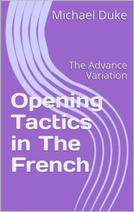Title: Chess Opening Tactics - The French - Advance Variation, Author: Michael Duke
