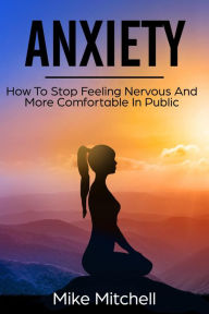 Title: Anxiety How To Stop Feeling Nervous And More Comfortable In Public, Author: Mike Mitchell