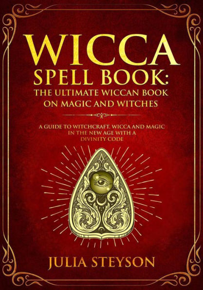 Wicca Spell Book: The Ultimate Wiccan Book on Magic and Witches A Guide to Witchcraft, Wicca and Magic in the New Age with a Divinity Code (New Age and Divination Book, #3)