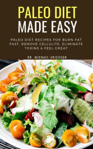 Title: Paleo Diet Made Easy: Paleo Diet Recipes For Burn Fat Fast, Remove Cellulite, Eliminate Toxins & Feel Great, Author: Dr. Michael Ericsson