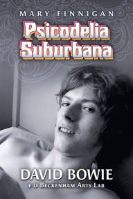 Title: Psicodelia Suburbana - David Bowie e o Beckenham Arts Lab, Author: Mary Finnigan
