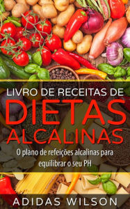 Title: Livro de Receitas de Dietas Alcalinas - O plano de refeições alcalinas para equilibrar o seu PH, Author: Adidas Wilson