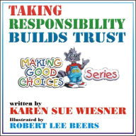 Title: Taking Responsibility Builds Trust (Making Good Choices, #1), Author: Karen Sue Wiesner