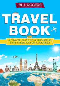 Title: Travel Book: A Travel Book of Hidden Gems That Takes You on a Journey You Will Never Forget World Explorer, Author: Bill Rogers