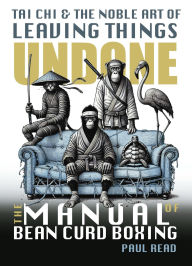 Title: The Manual of Bean Curd Boxing: Tai Chi and the Noble Art of Leaving Things Undone (The Tai Chi Trilogy, #2), Author: Paul Read