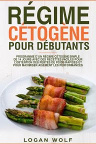 Title: Régime Cétogène Pour Débutants: Programme D'un Régime Cétogène Simple de 14 Jours Avec des Recettes Faciles Pour L'obtention des Pertes de Poids Rapides et Pour Maximiser Aisément les Performances, Author: Logan Wolf