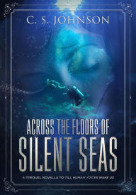 Title: Across the Floors of Silent Seas (Till Human Voices Wake Us, #1), Author: C. S. Johnson