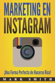 Title: Marketing en Instagram (Libro en Español/Instagram Marketing Book Spanish Version): ¡Una Forma Perfecta de Hacerse Rico!, Author: Mark Smith